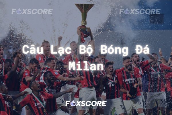 Toàn cảnh câu lạc bộ bóng đá Milan từ quá khứ đến hiện tại