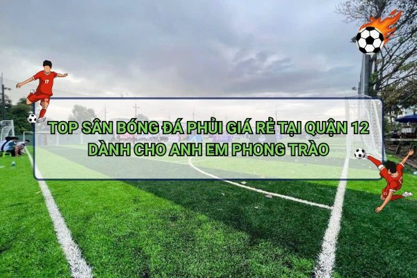 Top sân bóng đá phủi giá rẻ tại Quận 12