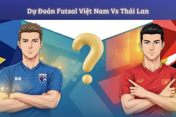 Dự đoán futsal Việt Nam Vs Thái Lan 15:00 31/1: Ai thắng?